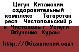 Цигун. Китайский оздоровительный комплекс.  - Татарстан респ., Чистопольский р-н, Чистополь г. Услуги » Обучение. Курсы   